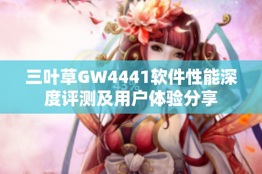 三叶草GW4441软件性能深度评测及用户体验分享