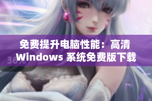 免费提升电脑性能：高清 Windows 系统免费版下载推荐