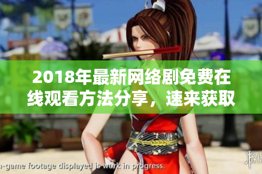 2018年最新网络剧免费在线观看方法分享，速来获取高清版本！