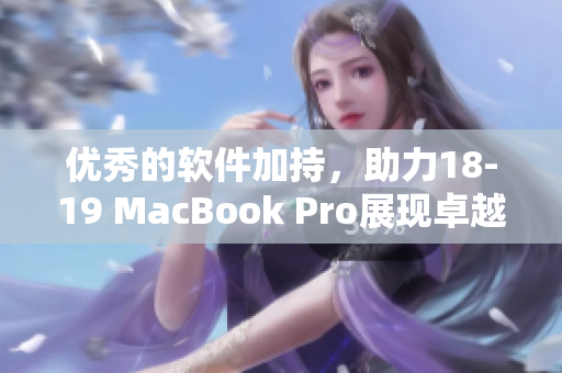 优秀的软件加持，助力18-19 MacBook Pro展现卓越表现