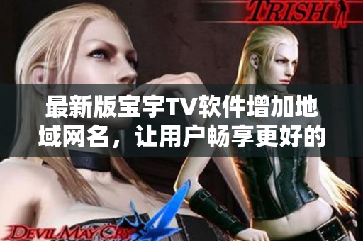 最新版宝宇TV软件增加地域网名，让用户畅享更好的观影体验