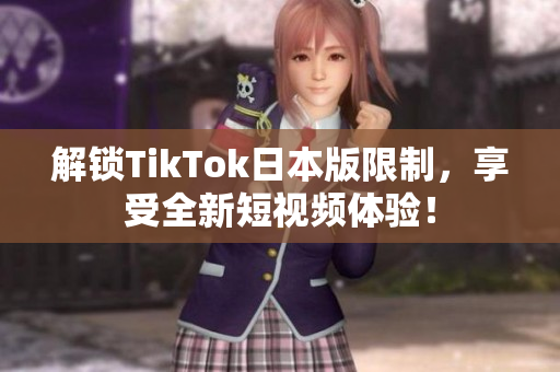 解锁TikTok日本版限制，享受全新短视频体验！