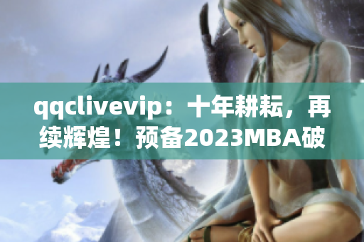 qqclivevip：十年耕耘，再续辉煌！预备2023MBA破土而出！