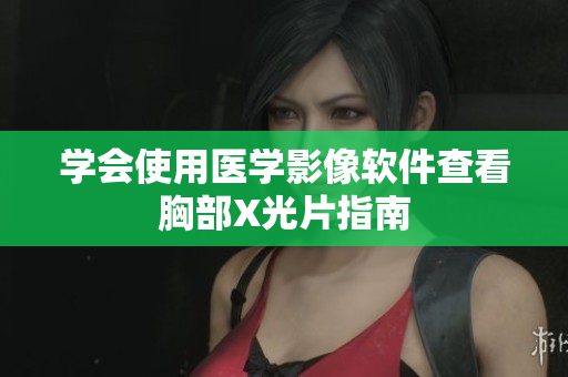 学会使用医学影像软件查看胸部X光片指南