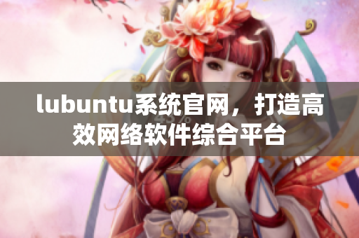 lubuntu系统官网，打造高效网络软件综合平台
