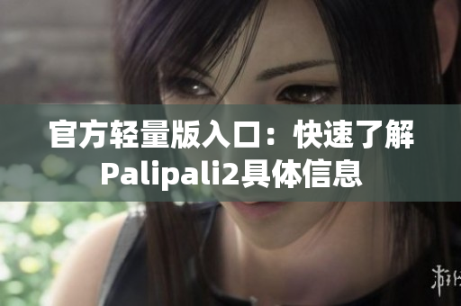 官方轻量版入口：快速了解Palipali2具体信息