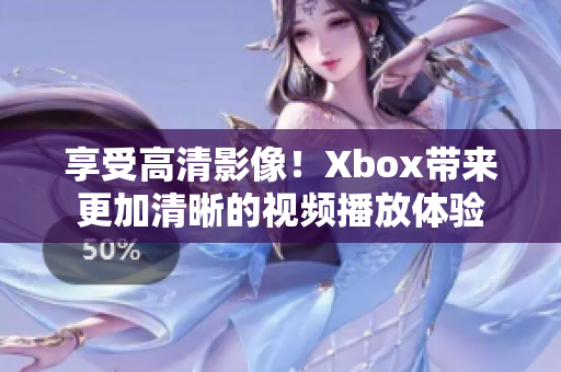 享受高清影像！Xbox带来更加清晰的视频播放体验