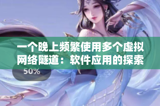 一个晚上频繁使用多个虚拟网络隧道：软件应用的探索与实践