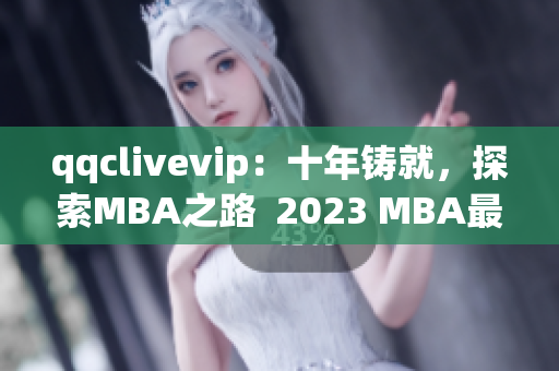 qqclivevip：十年铸就，探索MBA之路  2023 MBA最佳网络软件解决方案