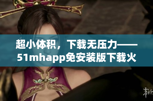 超小体积，下载无压力——51mhapp免安装版下载火热上线！