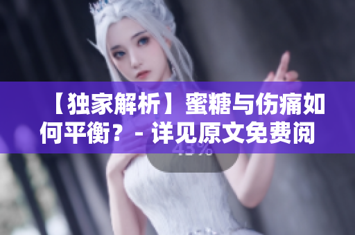 【独家解析】蜜糖与伤痛如何平衡？- 详见原文免费阅读