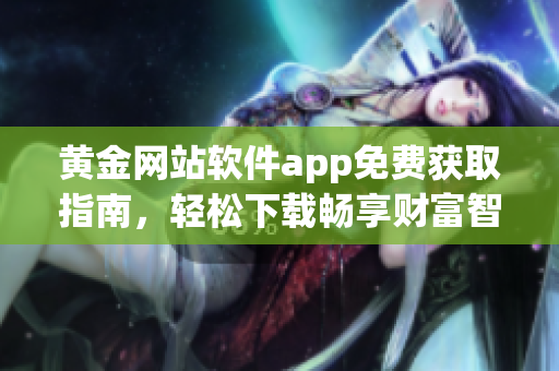 黄金网站软件app免费获取指南，轻松下载畅享财富智慧