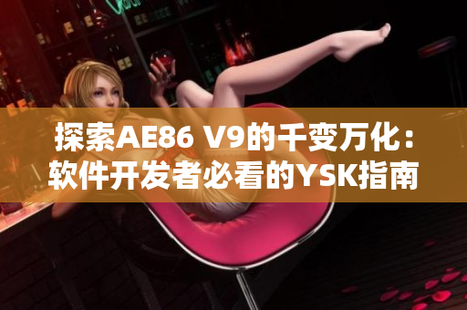 探索AE86 V9的千变万化：软件开发者必看的YSK指南