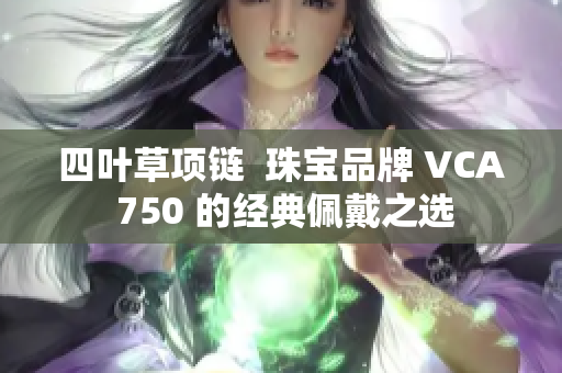 四叶草项链  珠宝品牌 VCA 750 的经典佩戴之选