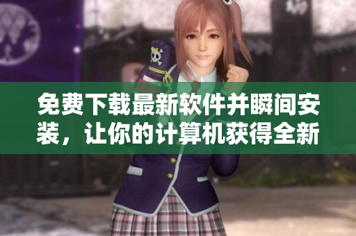免费下载最新软件并瞬间安装，让你的计算机获得全新升级