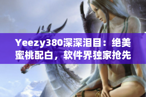 Yeezy380深深泪目：绝美蜜桃配白，软件界独家抢先揭秘