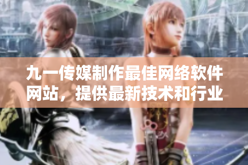 九一传媒制作最佳网络软件网站，提供最新技术和行业趋势-软件专家分享