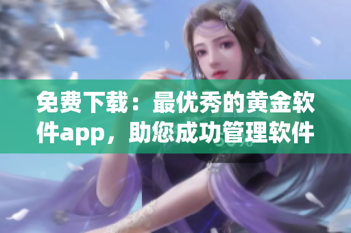 免费下载：最优秀的黄金软件app，助您成功管理软件！