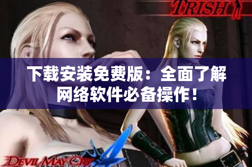 下载安装免费版：全面了解网络软件必备操作！