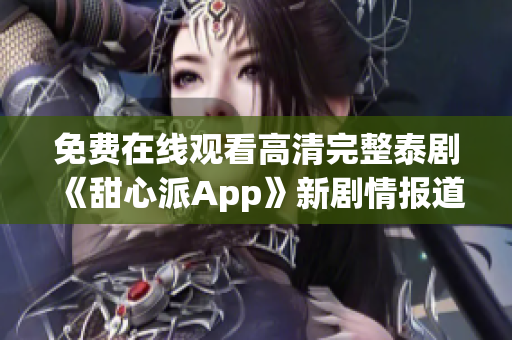 免费在线观看高清完整泰剧《甜心派App》新剧情报道