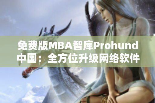 免费版MBA智库Prohund中国：全方位升级网络软件编辑之不二选择