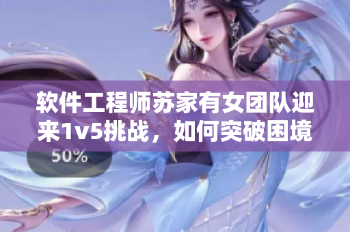 软件工程师苏家有女团队迎来1v5挑战，如何突破困境？