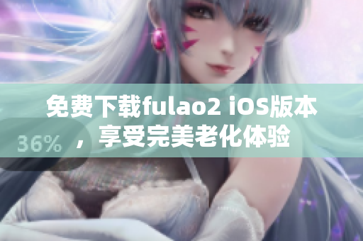 免费下载fulao2 iOS版本，享受完美老化体验