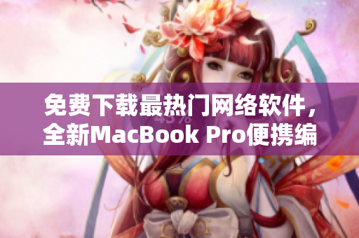 免费下载最热门网络软件，全新MacBook Pro便携编辑利器