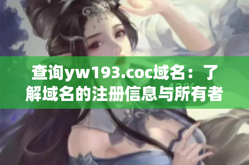 查询yw193.coc域名：了解域名的注册信息与所有者情况