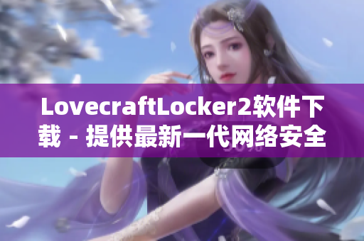 LovecraftLocker2软件下载 - 提供最新一代网络安全保护技术！