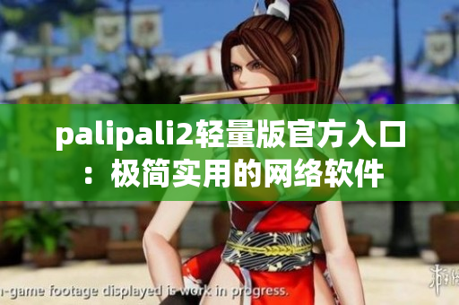 palipali2轻量版官方入口：极简实用的网络软件