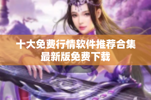 十大免费行情软件推荐合集 最新版免费下载 