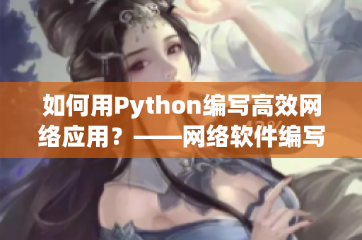 如何用Python编写高效网络应用？——网络软件编写指南