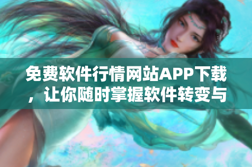 免费软件行情网站APP下载，让你随时掌握软件转变与趋势