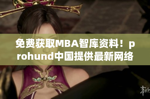 免费获取MBA智库资料！prohund中国提供最新网络软件方案