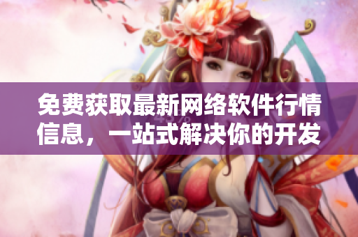 免费获取最新网络软件行情信息，一站式解决你的开发需求