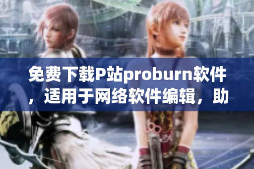免费下载P站proburn软件，适用于网络软件编辑，助力网络软件创作