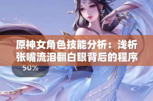 原神女角色技能分析：浅析张嘴流泪翻白眼背后的程序逻辑