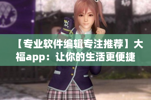 【专业软件编辑专注推荐】大福app：让你的生活更便捷