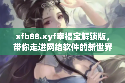 xfb88.xyf幸福宝解锁版，带你走进网络软件的新世界