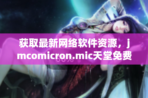 获取最新网络软件资源，jmcomicron.mic天堂免费下载指南