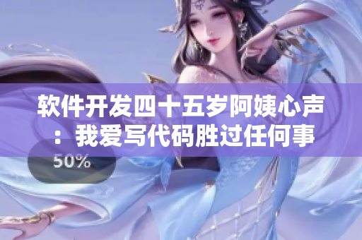 软件开发四十五岁阿姨心声：我爱写代码胜过任何事