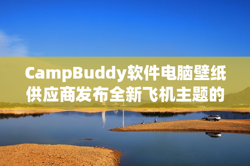 CampBuddy软件电脑壁纸供应商发布全新飞机主题的图片素材