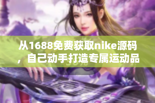 从1688免费获取nike源码，自己动手打造专属运动品牌商城