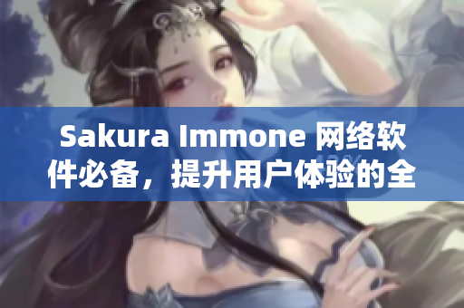 Sakura Immone 网络软件必备，提升用户体验的全新选择