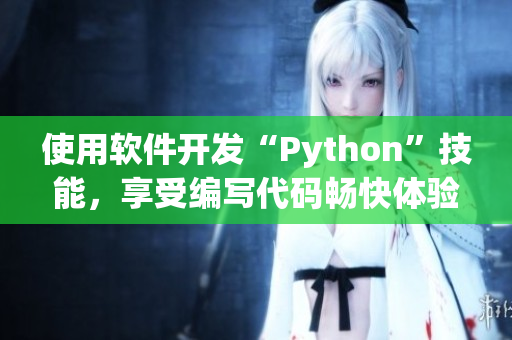 使用软件开发“Python”技能，享受编写代码畅快体验