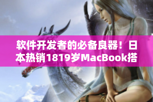 软件开发者的必备良器！日本热销1819岁MacBook搭载强大的软件应用