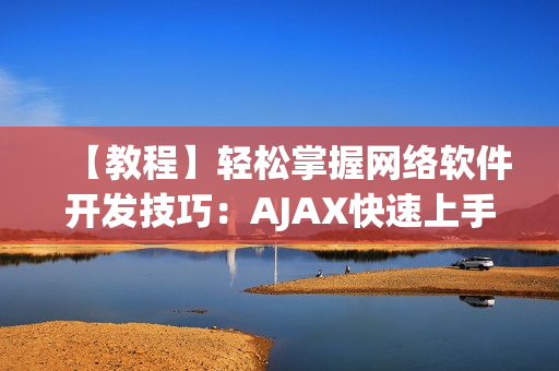 【教程】轻松掌握网络软件开发技巧：AJAX快速上手！