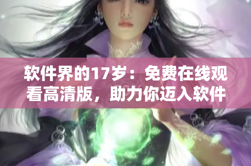 软件界的17岁：免费在线观看高清版，助力你迈入软件时代