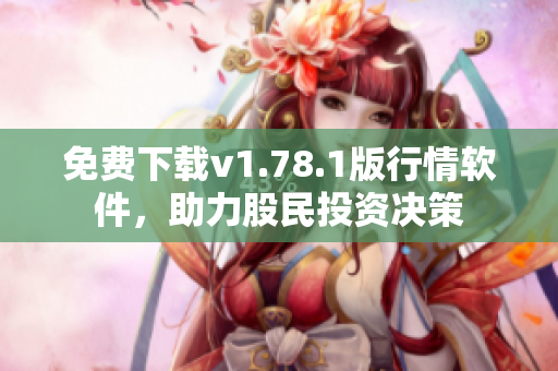 免费下载v1.78.1版行情软件，助力股民投资决策